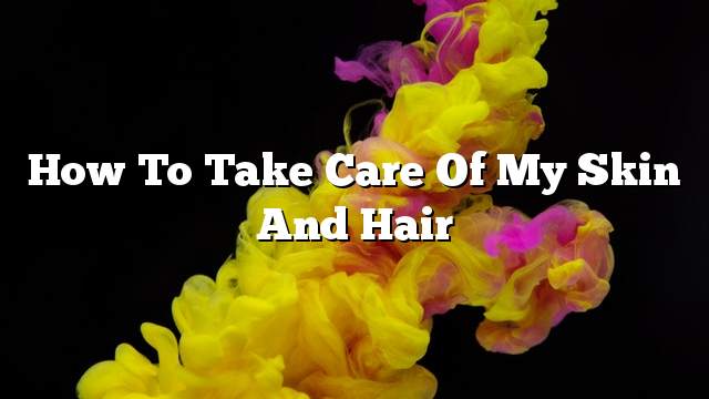 How to take care of my skin and hair