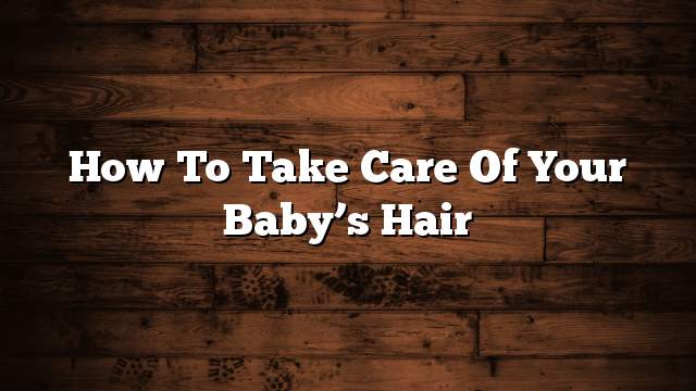 How to take care of your baby’s hair