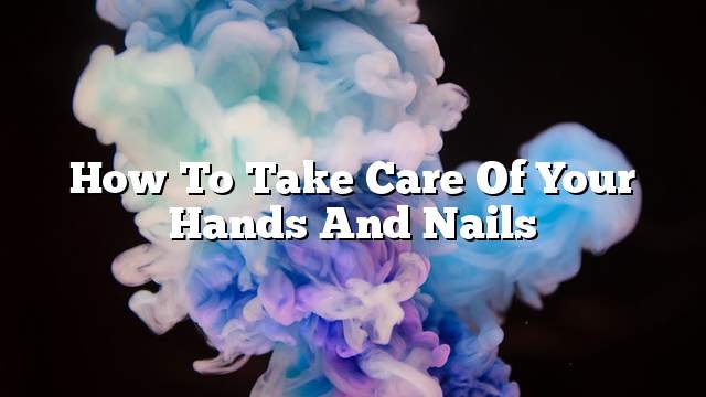 How to take care of your hands and nails