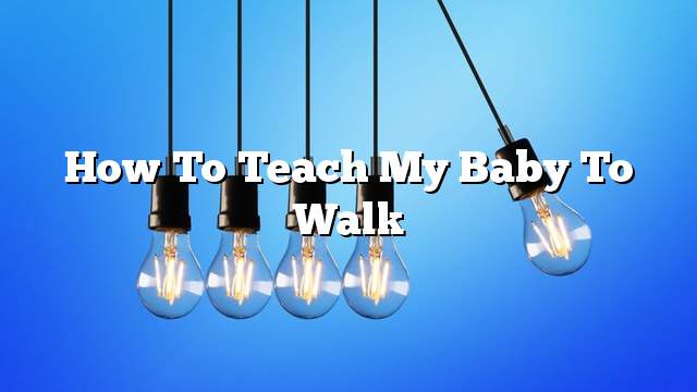 How to teach my baby to walk