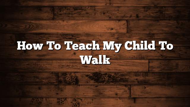 How to teach my child to walk