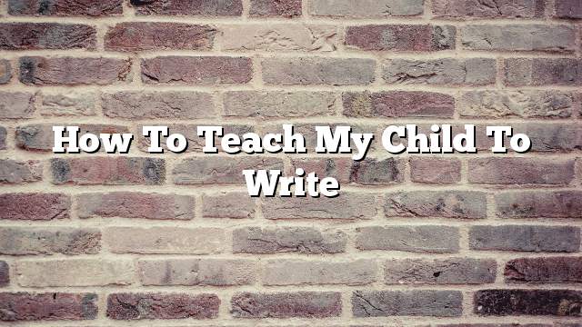 How to teach my child to write