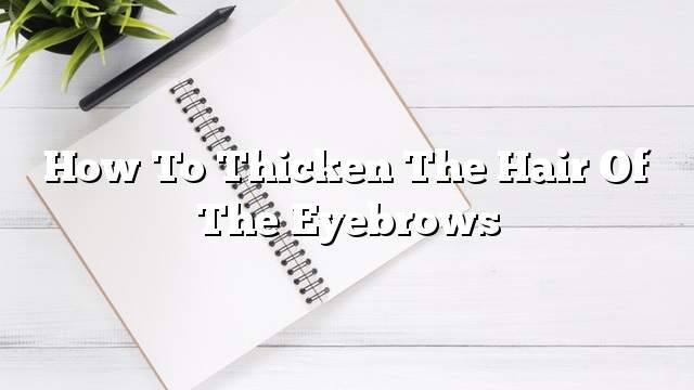 How to thicken the hair of the eyebrows