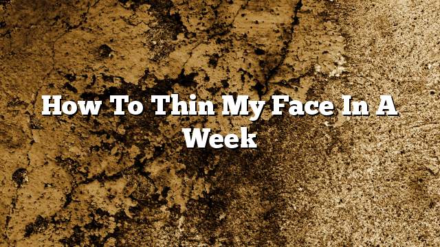 How to thin my face in a week