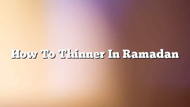 How to thinner in Ramadan