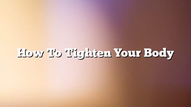 How to tighten your body