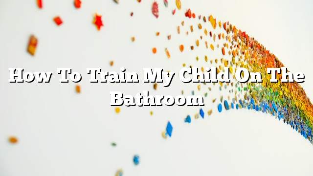 How to train my child on the bathroom