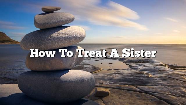 How to treat a sister