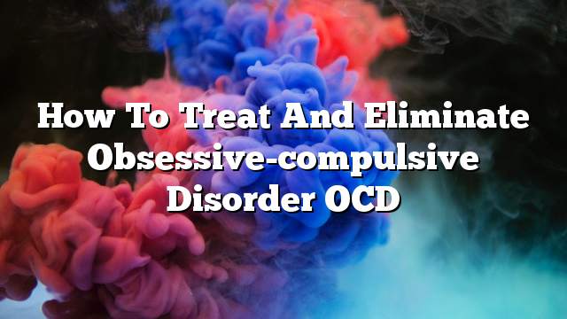 How to treat and eliminate obsessive-compulsive disorder OCD