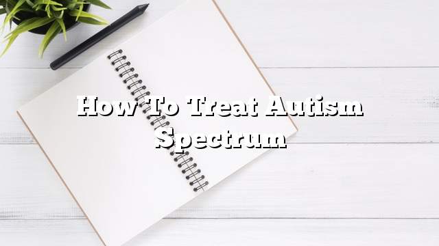 How to Treat Autism Spectrum