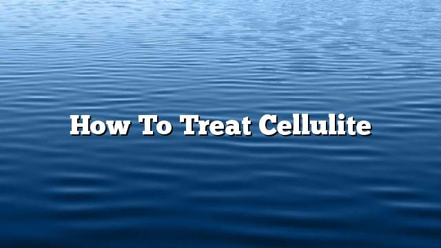 How to Treat Cellulite