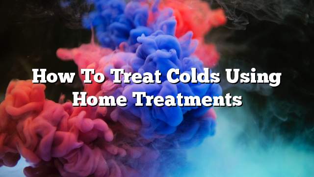 How to treat colds using home treatments
