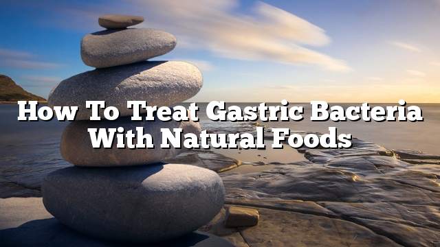 How to Treat Gastric Bacteria with Natural Foods