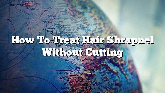 How to treat hair shrapnel without cutting