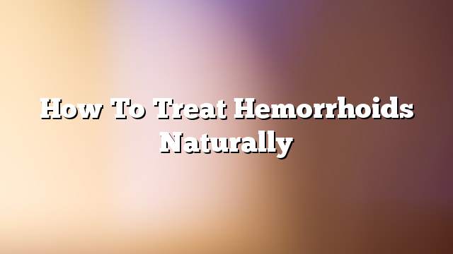 How to treat hemorrhoids naturally