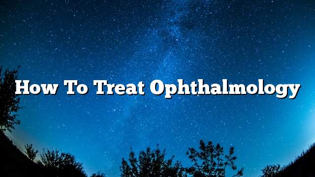 How to treat ophthalmology