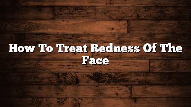 How to treat redness of the face