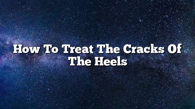 How to treat the cracks of the heels