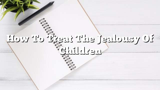 How to treat the jealousy of children