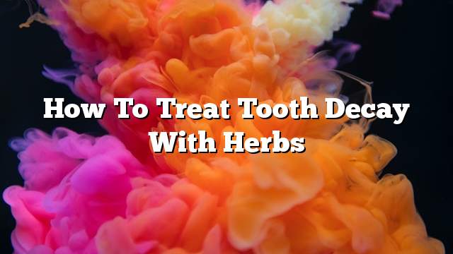 How to treat tooth decay with herbs