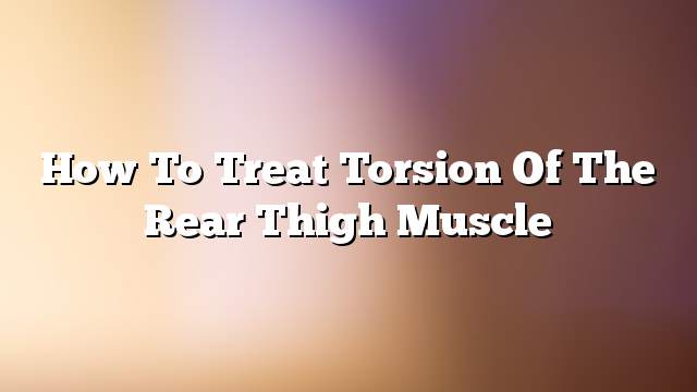 How to Treat Torsion of the Rear Thigh Muscle