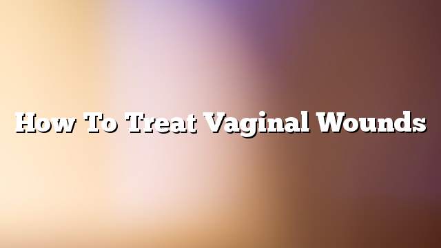 How to treat vaginal wounds