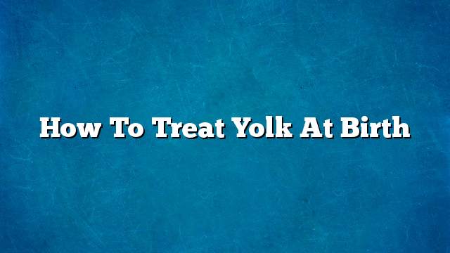 How to treat yolk at birth