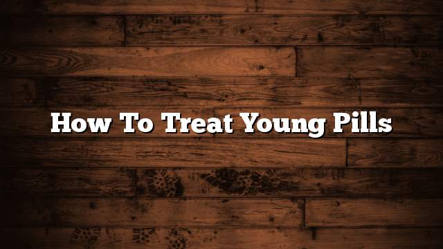 How to treat young pills
