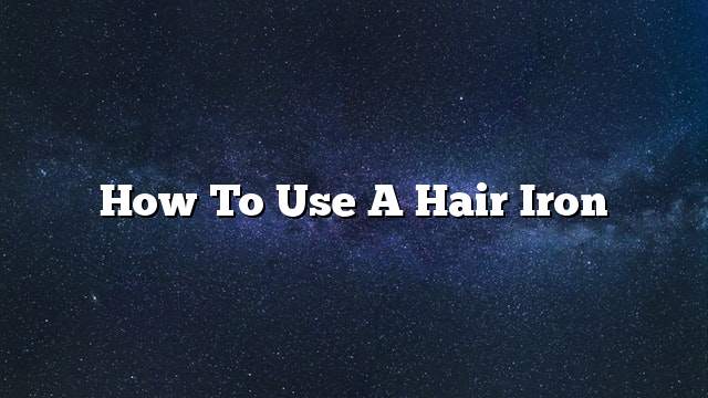 How to use a hair iron