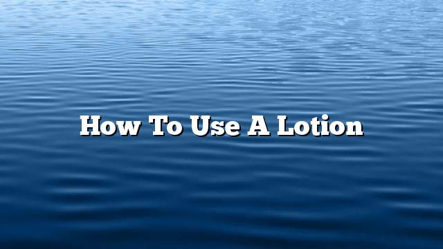 How to use a lotion