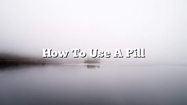 How to use a Pill