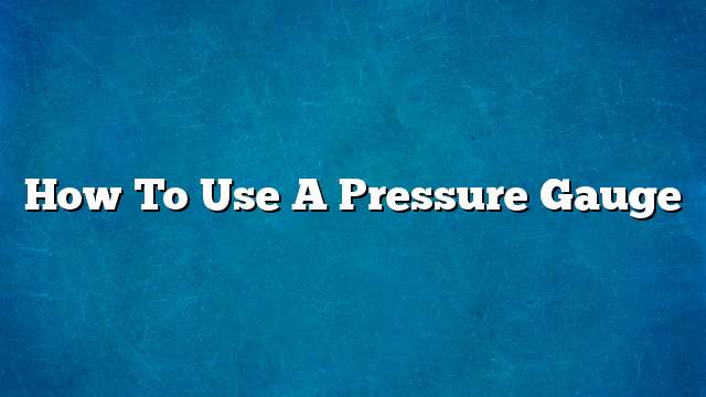 How to use a pressure gauge