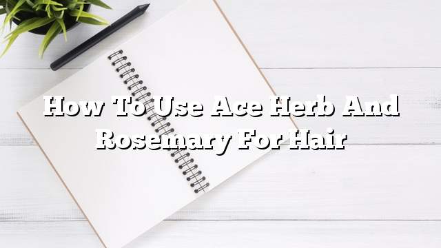 How to use ace herb and rosemary for hair