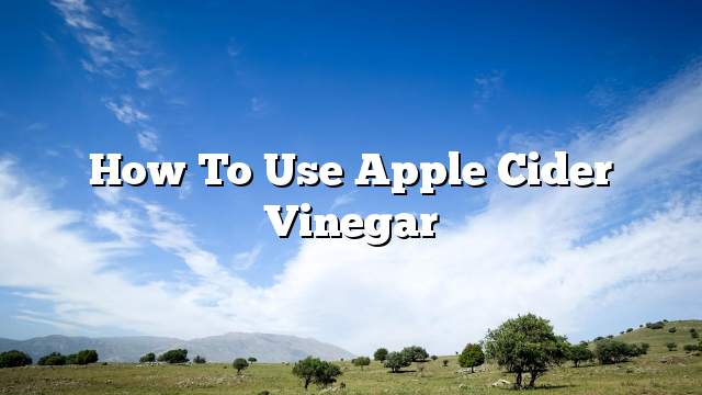 How to use apple cider vinegar