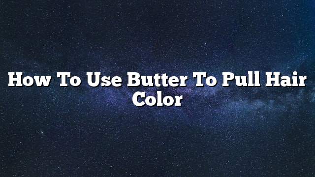 How to use butter to pull hair color