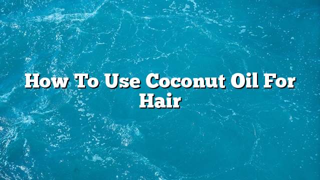 How to Use Coconut Oil for Hair