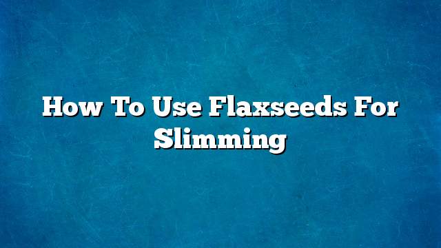 How to Use Flaxseeds for Slimming