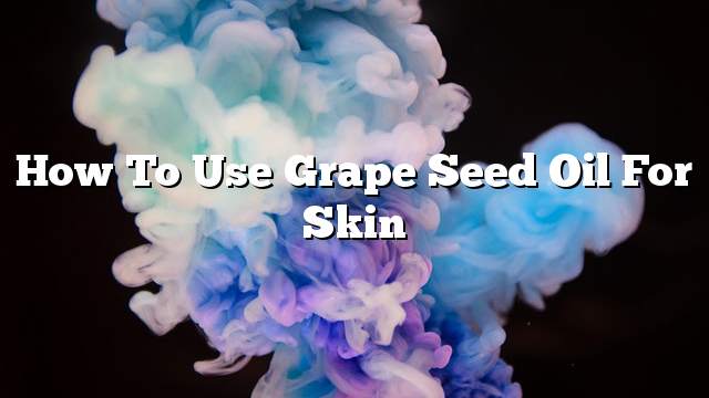 How to use grape seed oil for skin