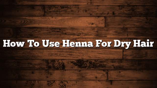 How to use henna for dry hair