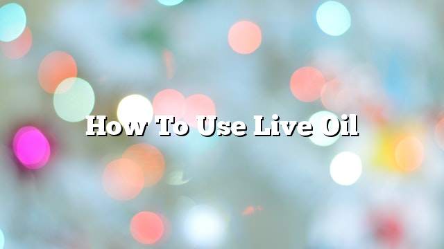 How to use live oil