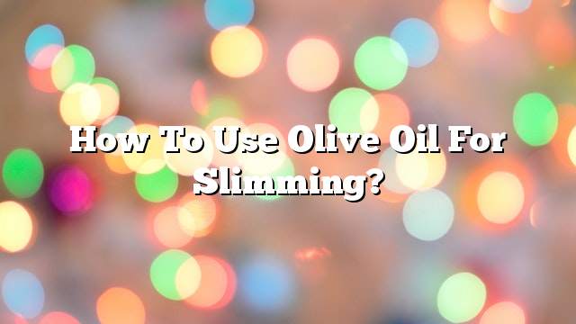 How to use olive oil for slimming?