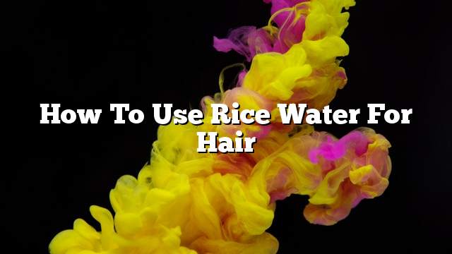 How to use rice water for hair