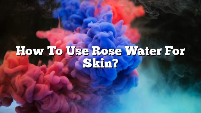 How to use rose water for skin?