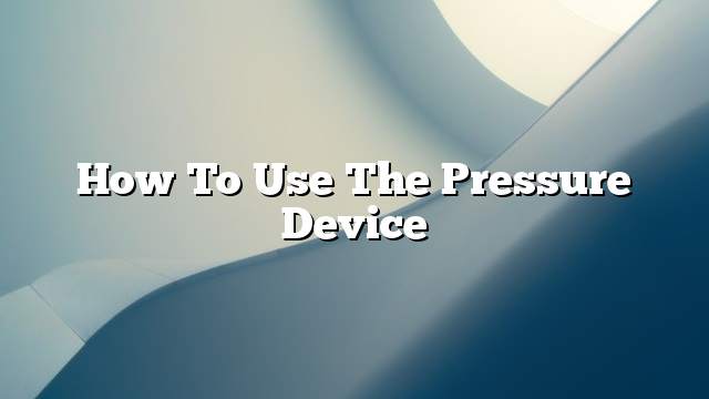 How to use the pressure device