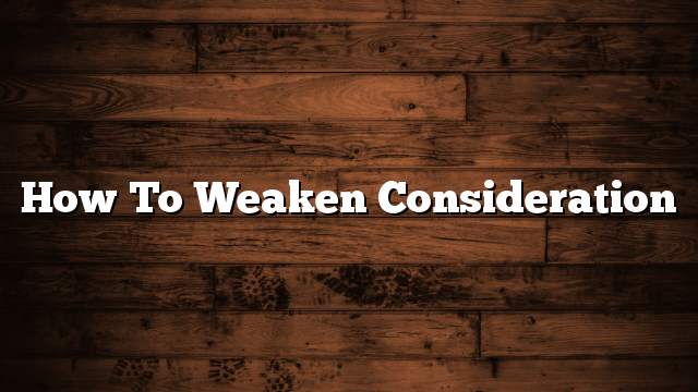 How to weaken consideration
