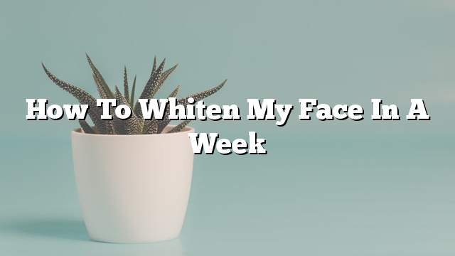 How to whiten my face in a week