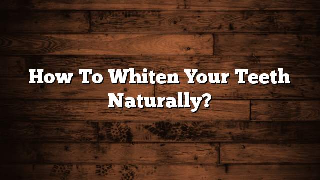 How to whiten your teeth naturally?