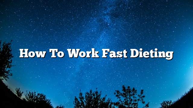 How to work fast dieting