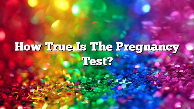 How true is the pregnancy test?