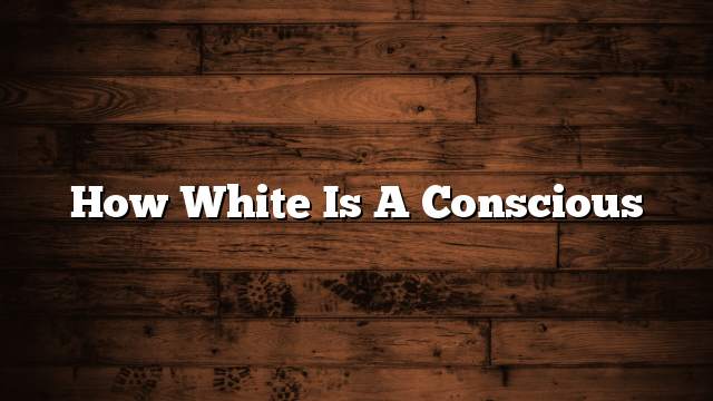 How white is a conscious